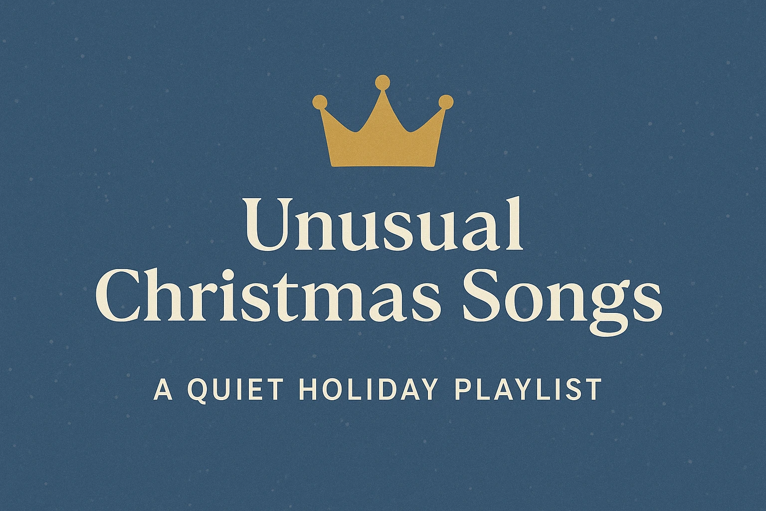 “A slate blue horizontal graphic with a warm gold crown, soft fog-gray sparkles, and the title Unusual Christmas Songs with the subtitle A Quiet Holiday Playlist